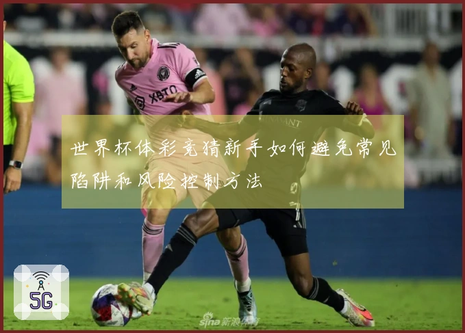 世界杯体彩竞猜新手如何避免常见陷阱和风险控制方法