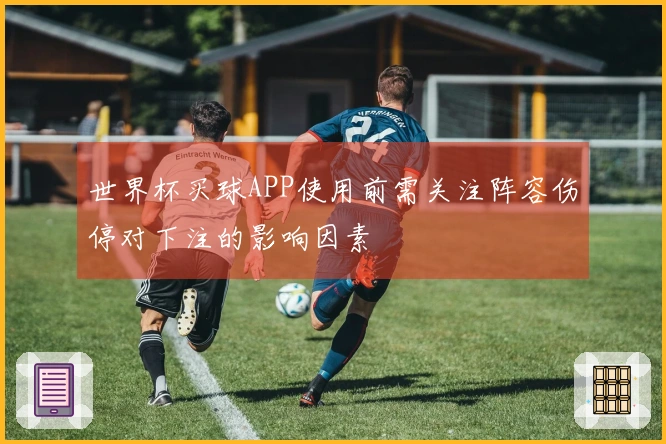 世界杯买球APP使用前需关注阵容伤停对下注的影响因素