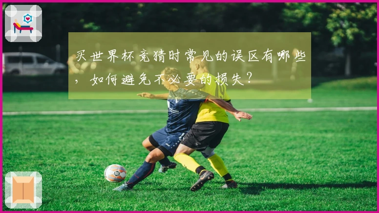 买世界杯竞猜时常见的误区有哪些，如何避免不必要的损失？