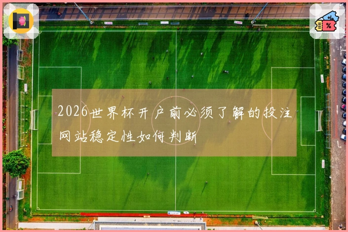 2026世界杯开户前必须了解的投注网站稳定性如何判断