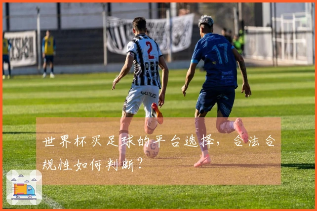 世界杯买足球的平台选择，合法合规性如何判断？