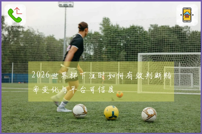 2026世界杯下注时如何有效判断赔率变化与平台可信度