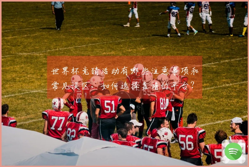 世界杯竞猜活动有哪些注意事项和常见误区，如何选择靠谱的平台？
