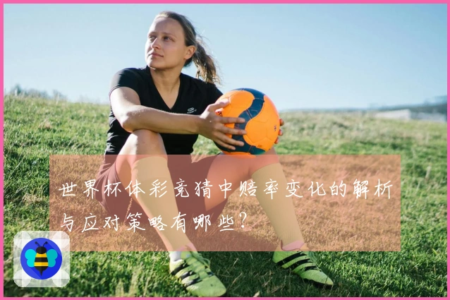世界杯体彩竞猜中赔率变化的解析与应对策略有哪些？