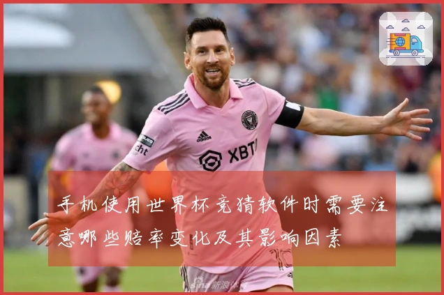 手机使用世界杯竞猜软件时需要注意哪些赔率变化及其影响因素