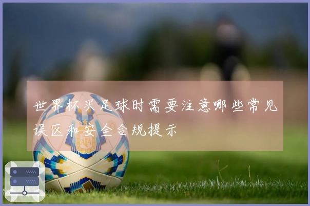 世界杯买足球时需要注意哪些常见误区和安全合规提示