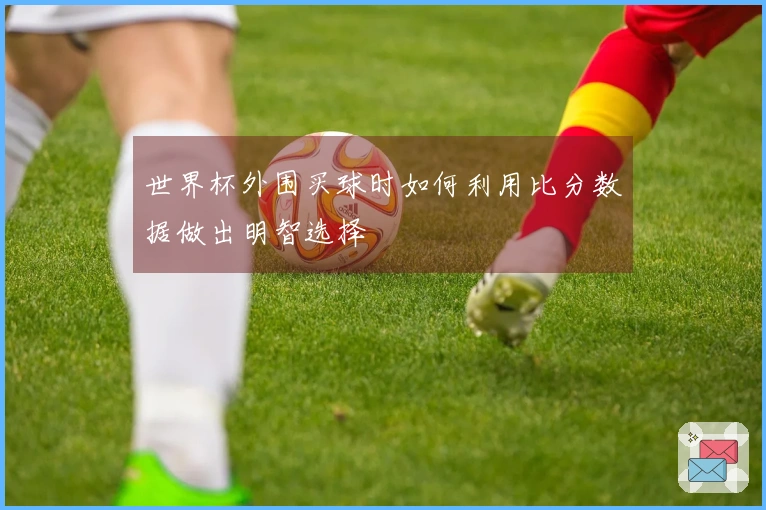 世界杯外围买球时如何利用比分数据做出明智选择