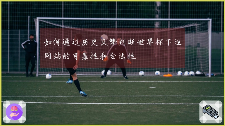 如何通过历史交锋判断世界杯下注网站的可靠性和合法性