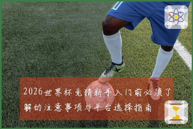 2026世界杯竞猜新手入门前必须了解的注意事项与平台选择指南