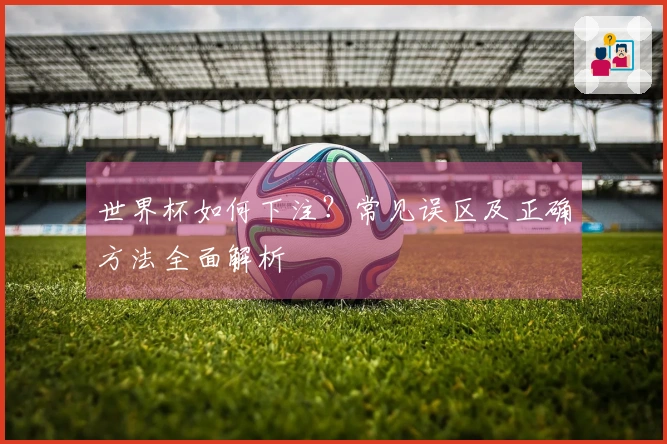 世界杯如何下注？常见误区及正确方法全面解析