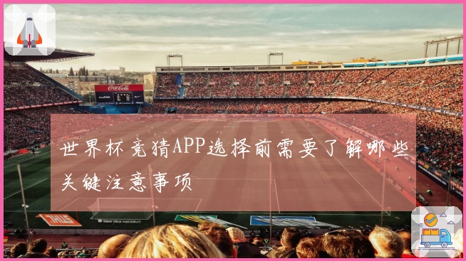 世界杯竞猜APP选择前需要了解哪些关键注意事项
