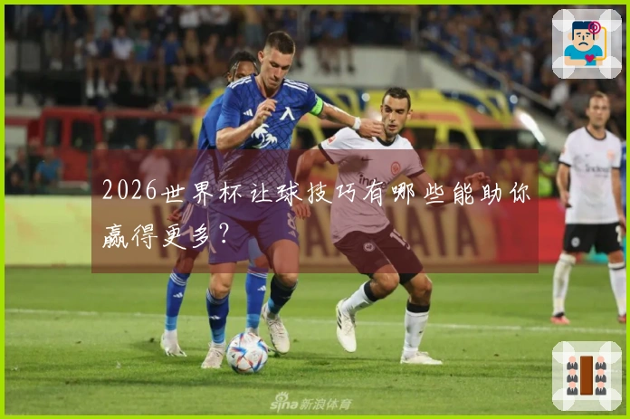 2026世界杯让球技巧有哪些能助你赢得更多？