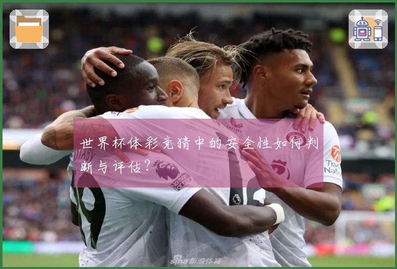 世界杯体彩竞猜中的安全性如何判断与评估？