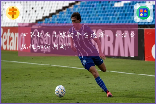 世界杯买足球的平台选择，合法合规性如何判断？