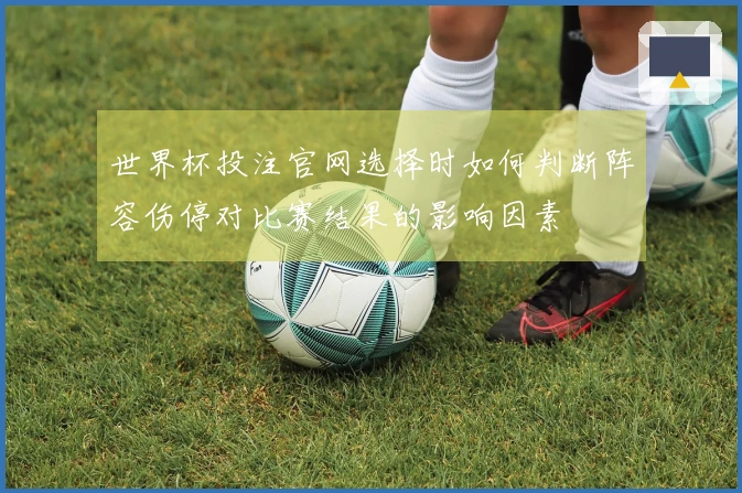 世界杯投注官网选择时如何判断阵容伤停对比赛结果的影响因素
