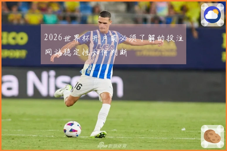 2026世界杯开户前必须了解的投注网站稳定性如何判断