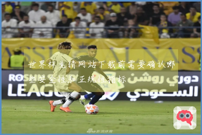 世界杯竞猜网站下载前需要确认哪些安全性和正规性指标