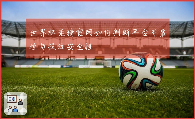 世界杯竞猜官网如何判断平台可靠性与投注安全性