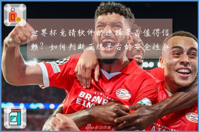 世界杯竞猜软件的选择是否值得信赖？如何判断正规平台的安全性和可靠性