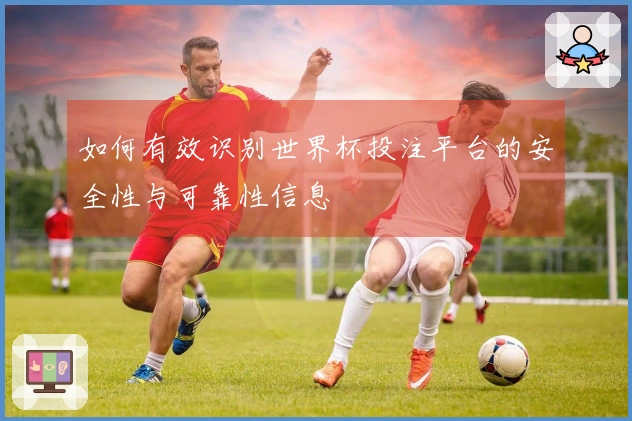 如何有效识别世界杯投注平台的安全性与可靠性信息