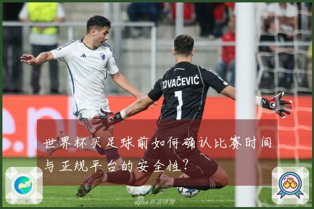世界杯买足球前如何确认比赛时间与正规平台的安全性？