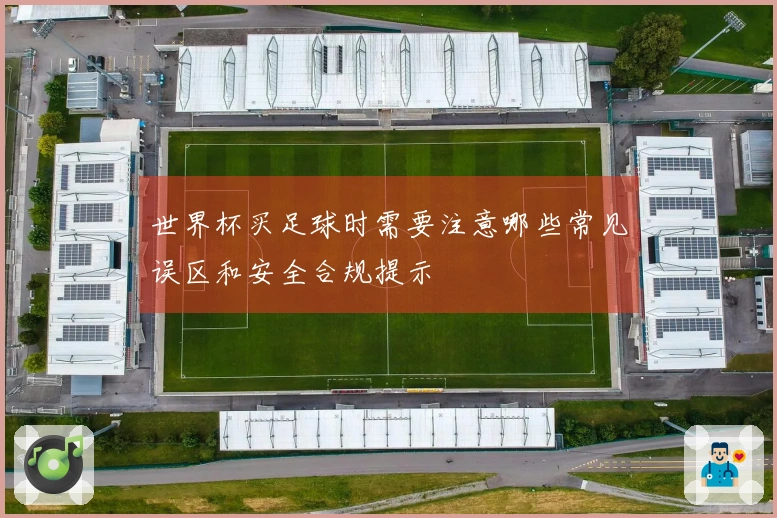 世界杯买足球时需要注意哪些常见误区和安全合规提示