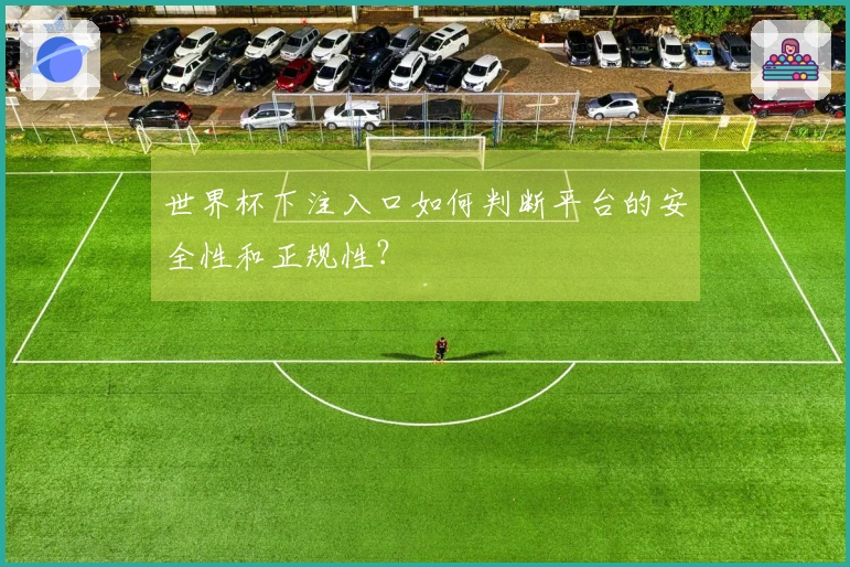 世界杯下注入口如何判断平台的安全性和正规性？