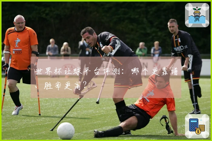 世界杯让球平台评测：哪个更靠谱、胜率更高？