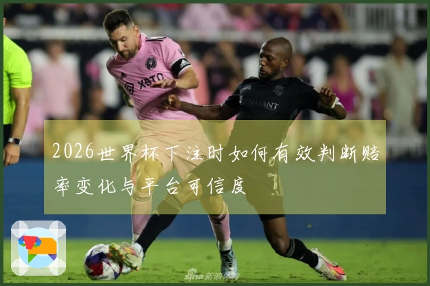 2026世界杯下注时如何有效判断赔率变化与平台可信度