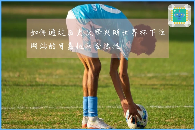 如何通过历史交锋判断世界杯下注网站的可靠性和合法性