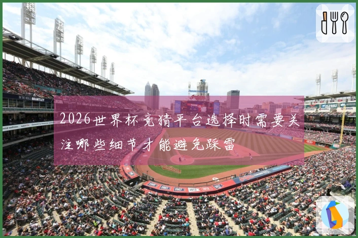 2026世界杯竞猜平台选择时需要关注哪些细节才能避免踩雷