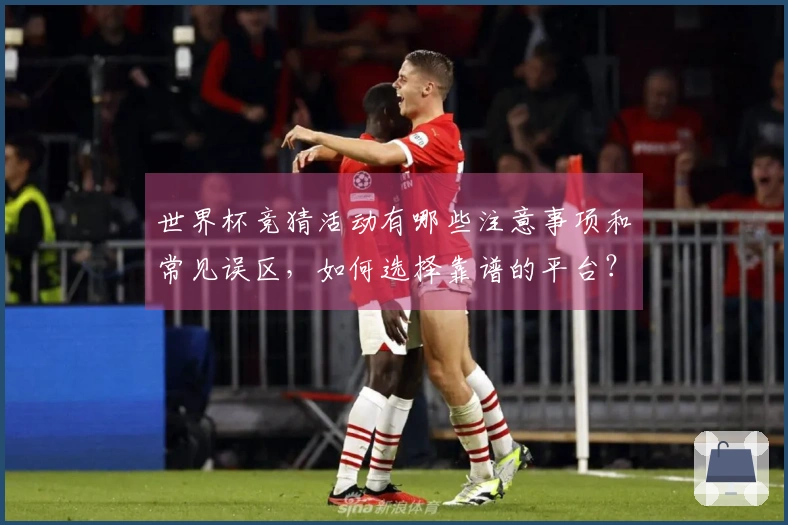 世界杯竞猜活动有哪些注意事项和常见误区，如何选择靠谱的平台？