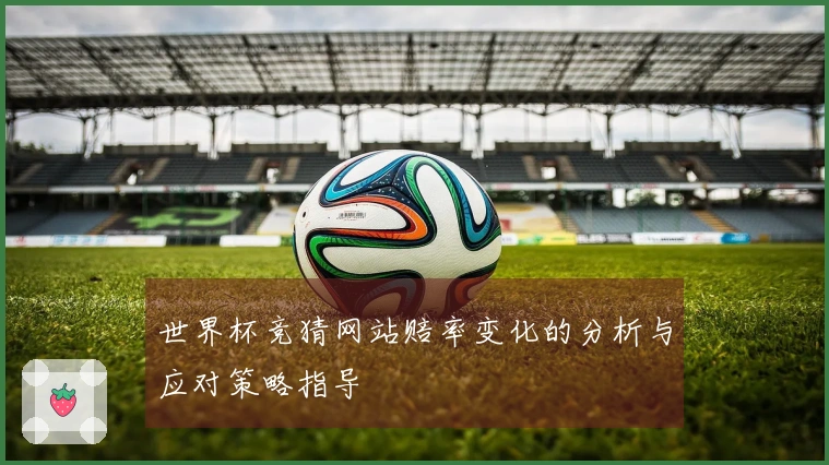 世界杯竞猜网站赔率变化的分析与应对策略指导