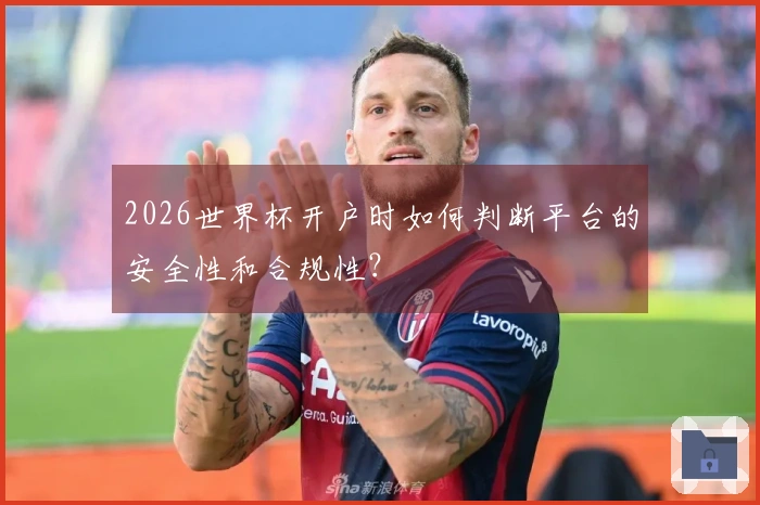 2026世界杯开户时如何判断平台的安全性和合规性?