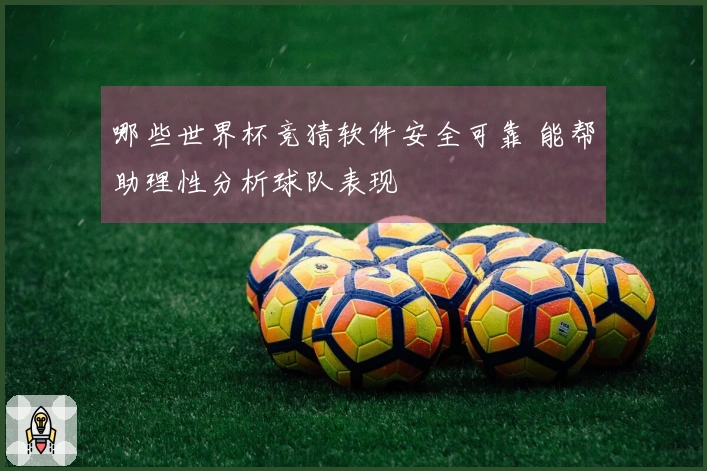 哪些世界杯竞猜软件安全可靠 能帮助理性分析球队表现